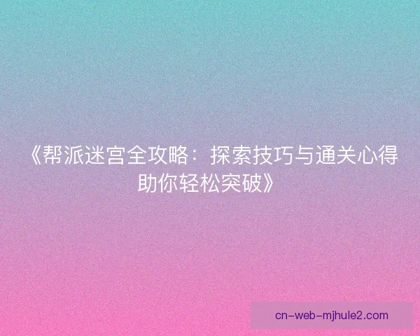 《帮派迷宫全攻略：探索技巧与通关心得助你轻松突破》