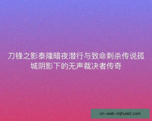 刀锋之影泰隆暗夜潜行与致命刺杀传说孤城阴影下的无声裁决者传奇
