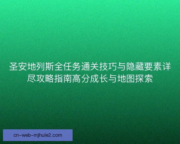 圣安地列斯全任务通关技巧与隐藏要素详尽攻略指南高分成长与地图探索