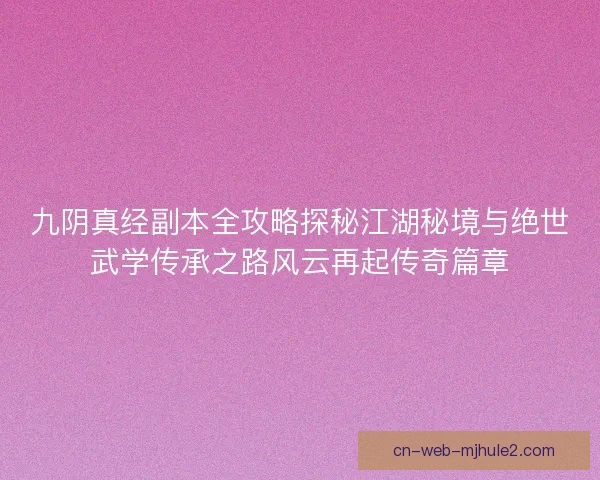 九阴真经副本全攻略探秘江湖秘境与绝世武学传承之路风云再起传奇篇章